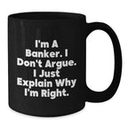 Funny Banker Gifts, Men, Women, Friends Christmas Unique Gifts, Black Coffee Mug, I'm A Banker. I Don't Argue. I Just Explain Why I'm Right., For Him, From Friends
