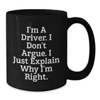 Gifts from Drivers to Drivers, Funny Christmas Unique Black Coffee Mugs, 'I'm A Driver. I Don't Argue. I Just Explain Why I'm Right.'