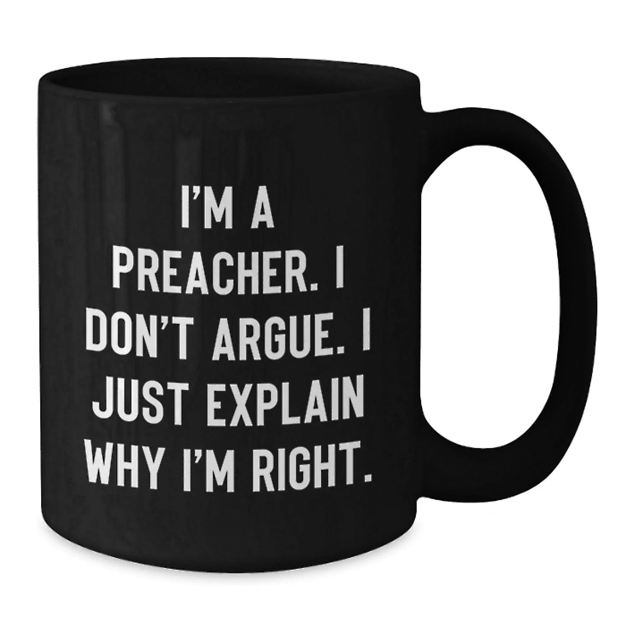 Funny Preacher Gift for Friends, Men, Women, Black Coffee Mug, I'm A Preacher. I Don't Argue. I Just Explain Why I'm Right., Christmas Unique Gifts, Gifts from Men, Women, Family, Friends