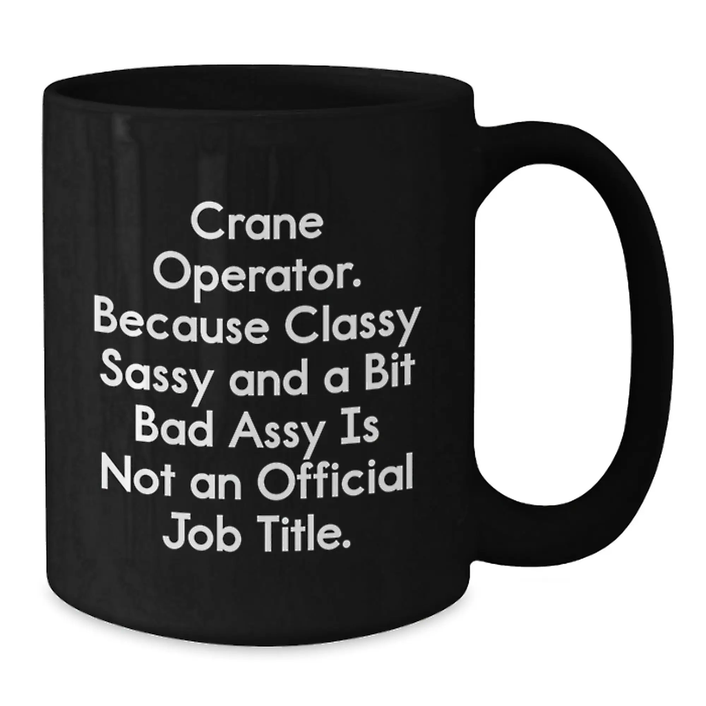 Funny Crane Operator Gifts for Men, Black Coffee Mug, Unique Graduation Unique Gifts from Friends, Classy Sassy And A Bit Fearlessy Is Not An Official Job Title - Additional