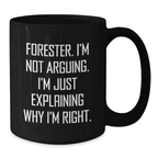 Funny Forester Black Coffee Mug, Gifts from Friends to Graduation Unique Gifts for Forester Lovers - 'I'm Not Arguing, I'm Just Explaining Why I'm Right.' - Additional