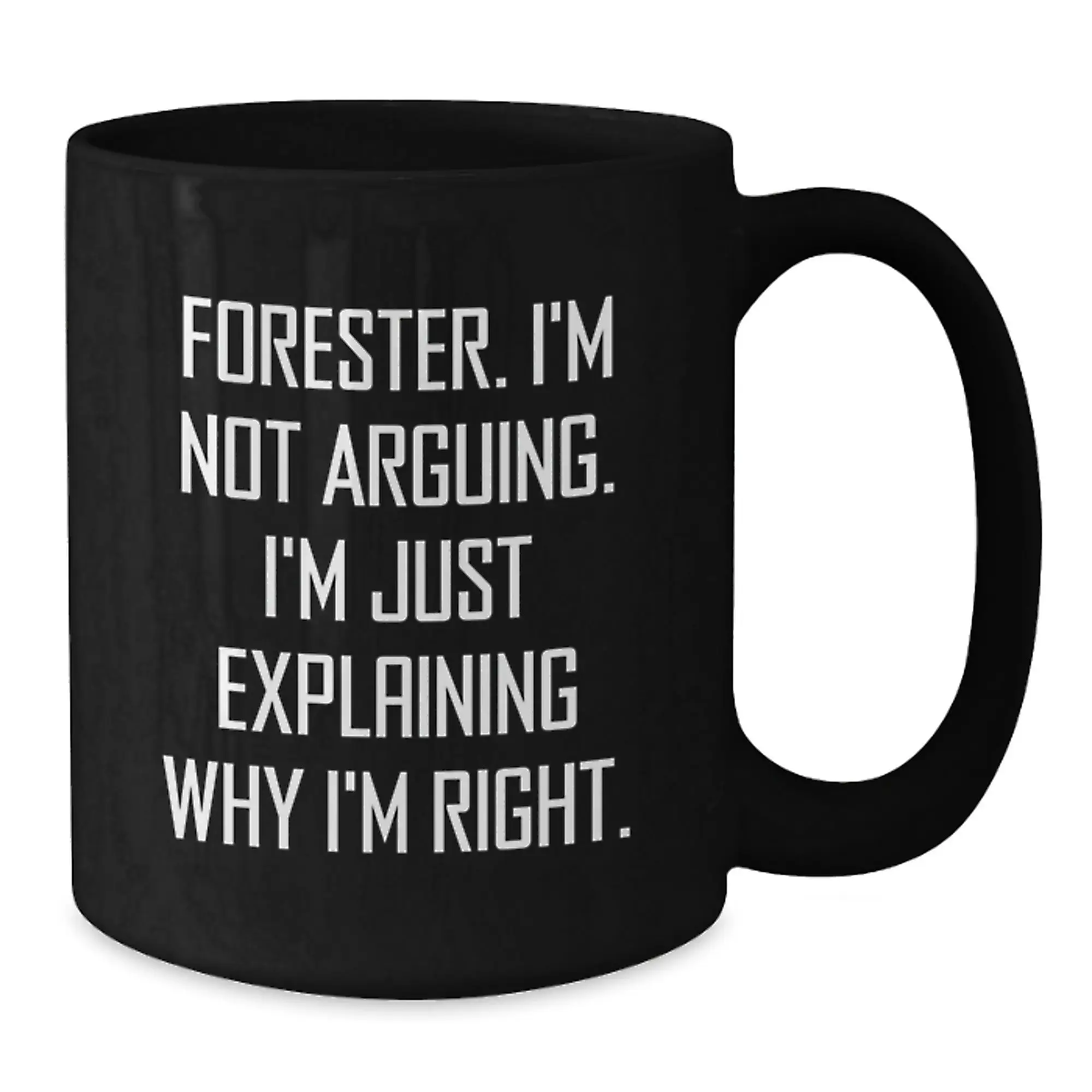 Funny Forester Black Coffee Mug, Gifts from Friends to Graduation Unique Gifts for Forester Lovers - 'I'm Not Arguing, I'm Just Explaining Why I'm Right.' - Additional