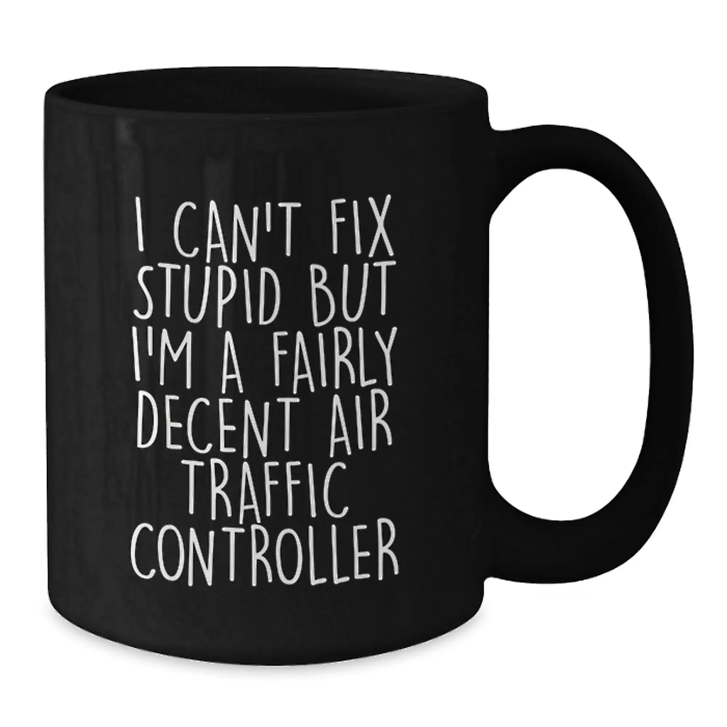 Funny Air Traffic Controller Gifts for Men - 'I Can't Fix Stupid But I'm A Fairly Decent Air Traffic Controller' Black Coffee Mug Graduation Unique Presents - Additional