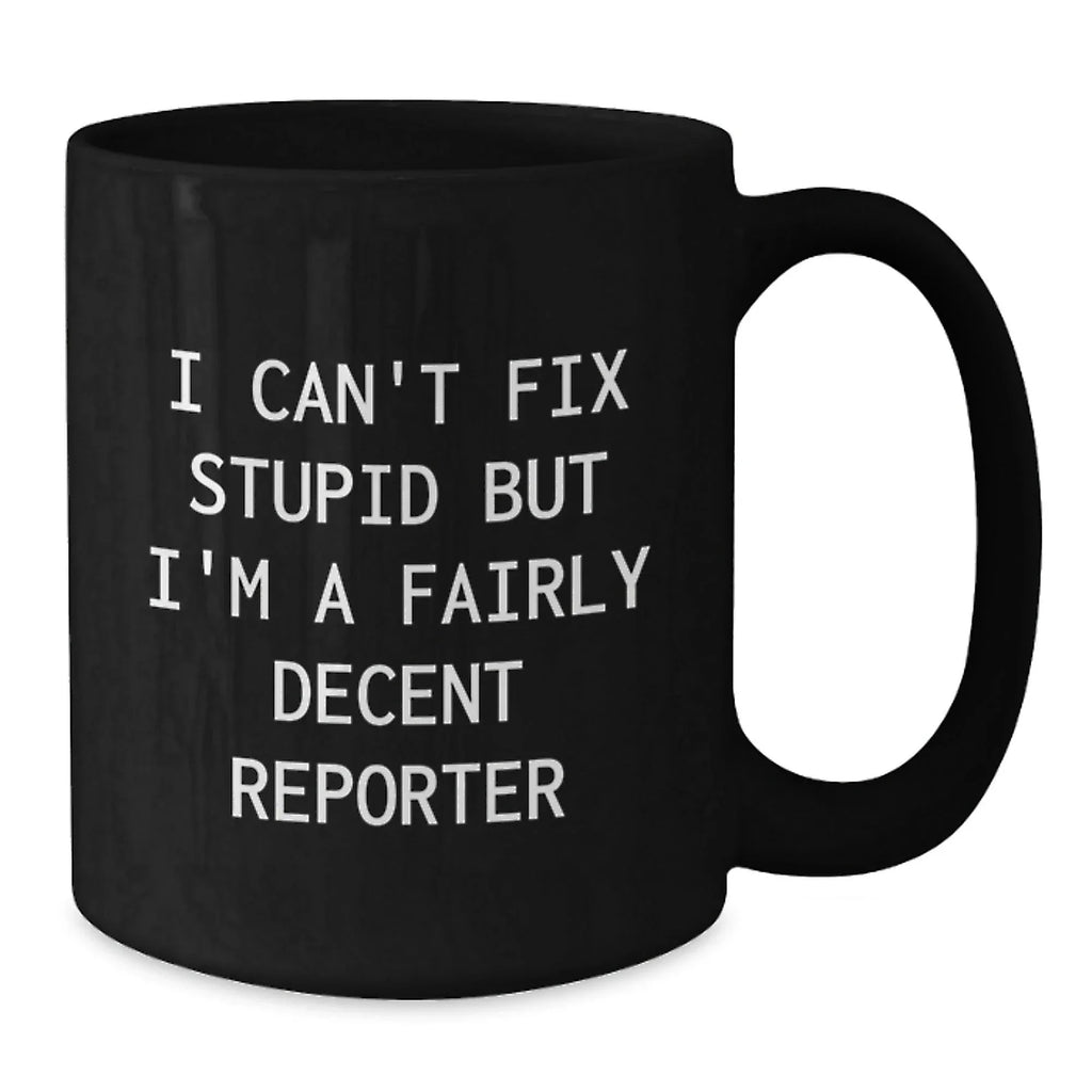 Funny Reporter Gifts from Men to Friends at Christmas - Black Coffee Mug - 'I Can't Fix Stupid But I'm A Fairly Decent Reporter'