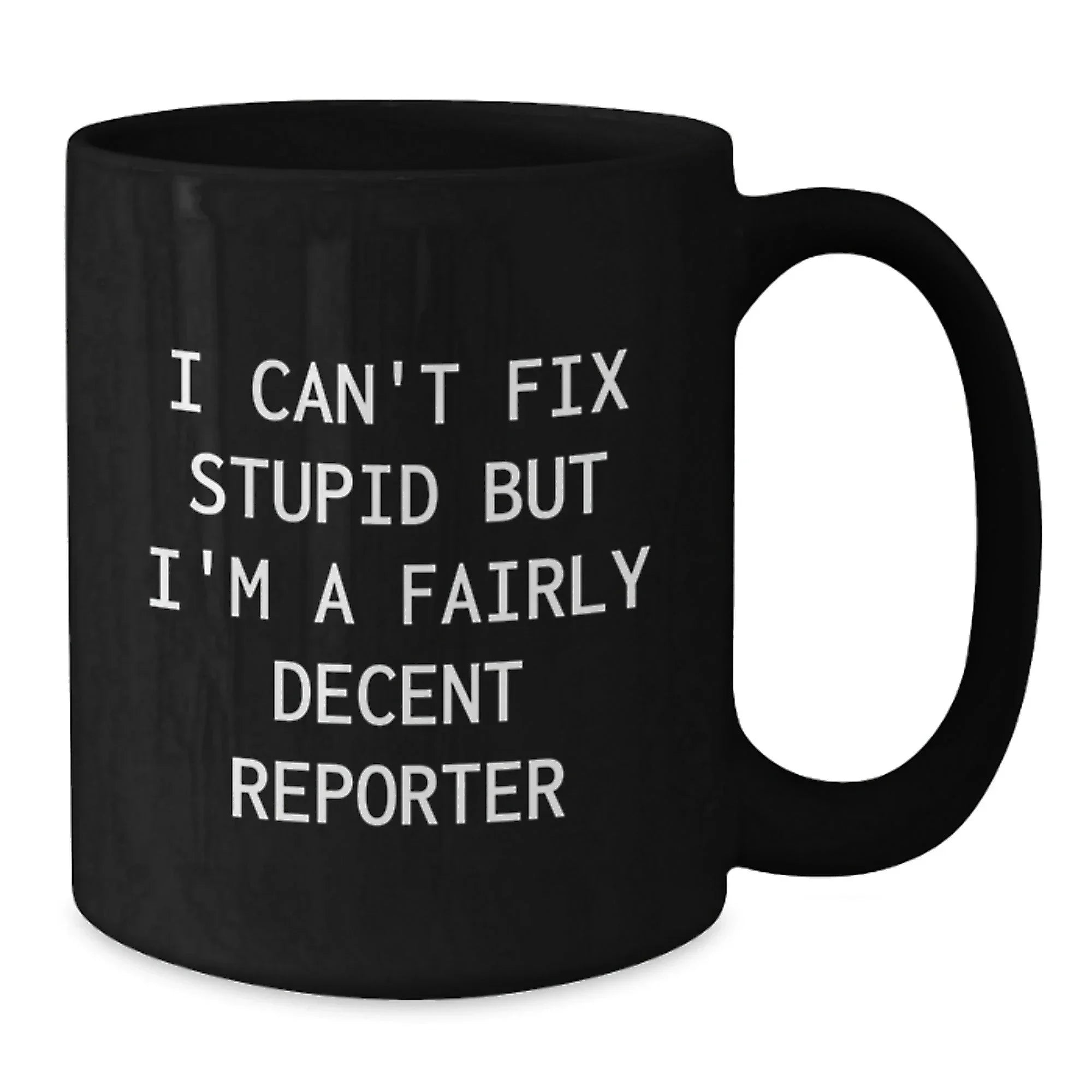 Funny Reporter Gifts from Men to Friends at Christmas - Black Coffee Mug - 'I Can't Fix Stupid But I'm A Fairly Decent Reporter'
