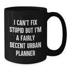 Funny Urban Planner Gifts for Men, Women, and Friends - I Can't Fix Stupid But I'm A Fairly Decent Urban Planner Black Coffee Mug - Valentine's Unique Gifts from Family