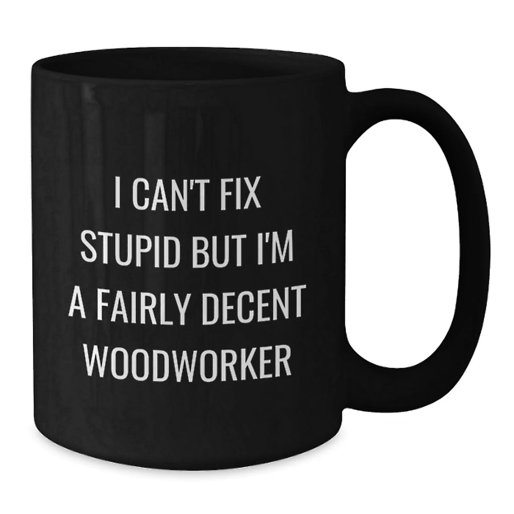 Funny Woodworker Christmas Unique Gifts from Men to Women Friends Coworkers Family Members, Black Coffee Mug, I Can't Fix Stupid But I'm A Fairly Decent Woodworker Quote