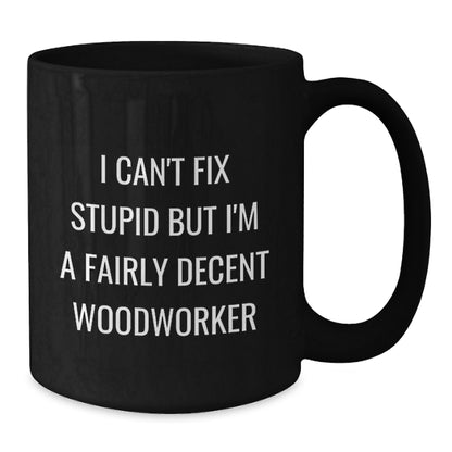 Funny Woodworker Christmas Unique Gifts from Men to Women Friends Coworkers Family Members, Black Coffee Mug, I Can't Fix Stupid But I'm A Fairly Decent Woodworker Quote - Additional