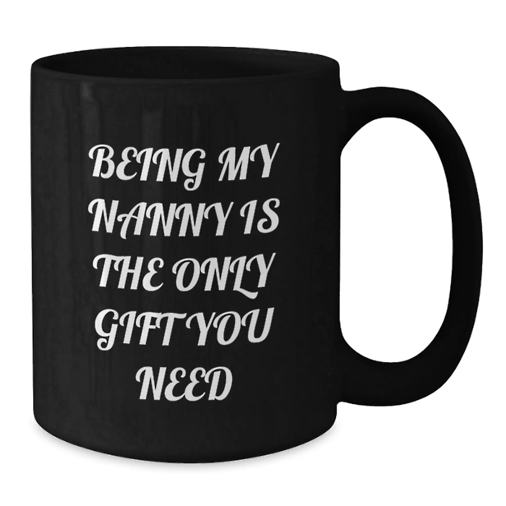 Funny Nanny Gifts from Family - Being My Nanny Is The Only Gift You Need, Black Coffee Mug for Nanny Day, Graduation Unique Gifts - Additional