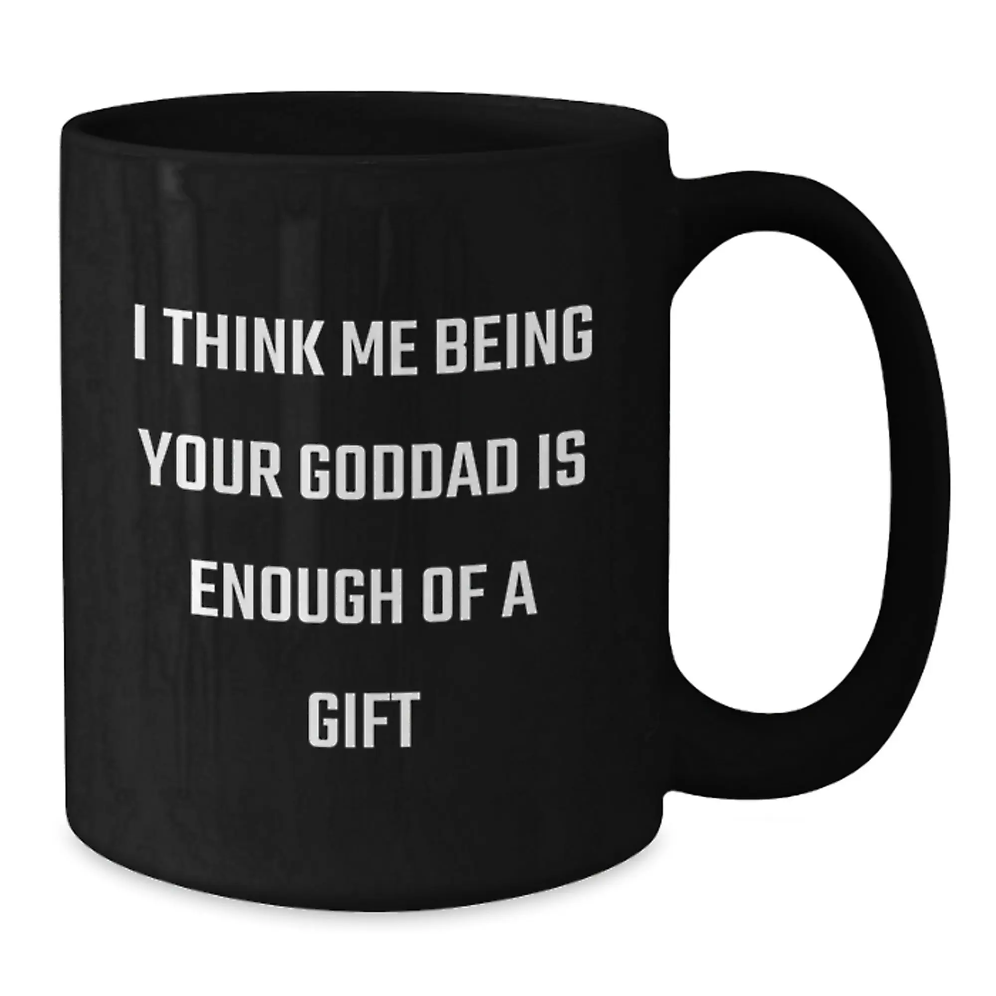 Funny Goddad Gifts from Men to Goddads - Black Coffee Mug with I Think Me Being Your Goddad Is Enough Of A Gift Quote - Father's Day Unique Gifts - Additional