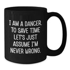 Funny Dancer Gifts from Friends to Birthday Dancer, Black Coffee Mug with 'I Am A Dancer. To Save Time Let's Just Assume I'm Never Wrong.' Quote, Gifts for Dancer