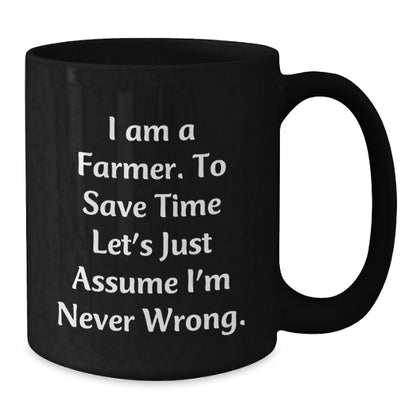 Funny Farmer Gifts, I Am A Farmer. To Save Time Let's Just Assume I'm Never Wrong. Black Coffee Mugs for Graduation, Gifts from Friends to Farmer - Additional