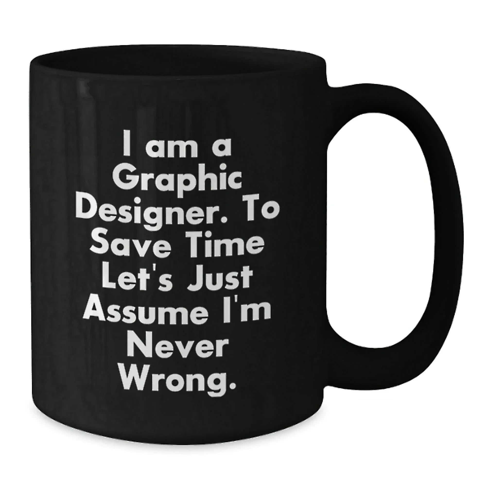 Funny Graphic Designer Gifts from Men to Women, Black Coffee Mug, Inspired by 'I Am A Graphic Designer. To Save Time Let's Just Assume I'm Never Wrong.'