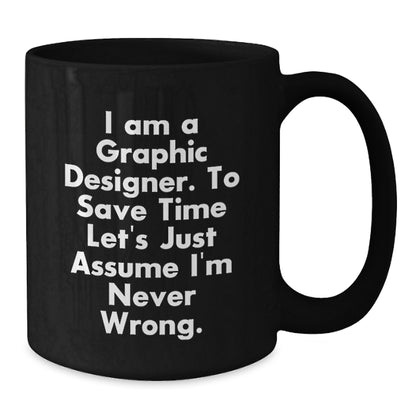 Funny Graphic Designer Gifts from Men to Women, Black Coffee Mug, Inspired by 'I Am A Graphic Designer. To Save Time Let's Just Assume I'm Never Wrong.' - Additional
