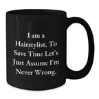 Funny Hairstylist Mug Gifts from Friends for Men, Women, or Coworkers - 'I Am A Hairstylist. To Save Time Let's Just Assume I'm Never Wrong.' Black Coffee Mug