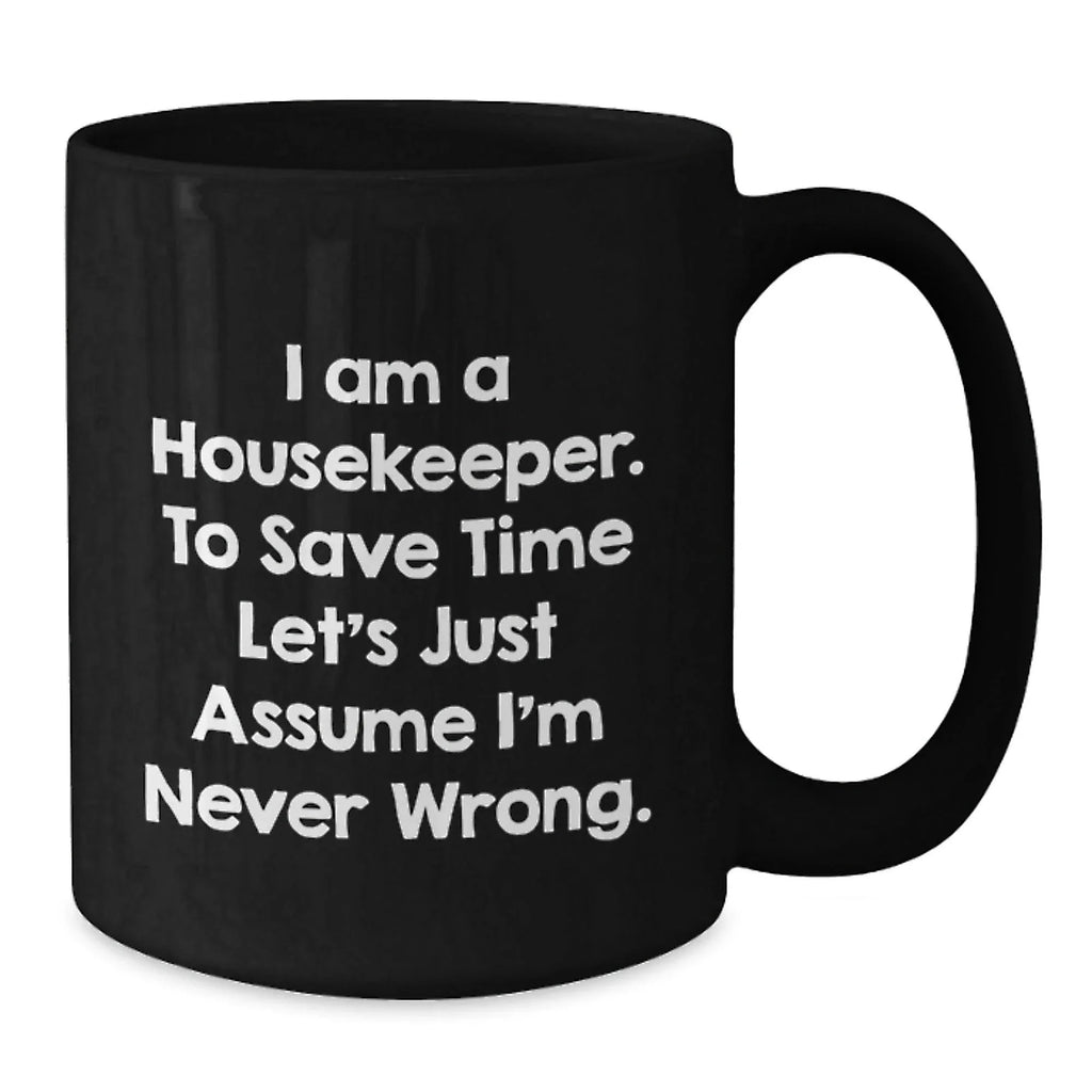 Funny Housekeeper Gift, 'I Am A Housekeeper, To Save Time Let's Just Assume I'm Never Wrong.', Cute Black Coffee Mug for Housekeeper Friends and Family on Christmas