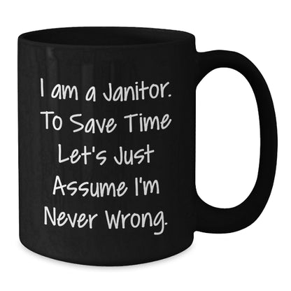 Funny Janitor Gifts from Friends, Unique Black Coffee Mug for Men, I Am A Janitor. To Save Time Let's Just Assume I'm Never Wrong. Humor - Additional
