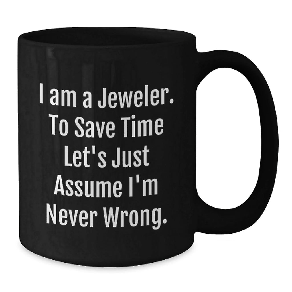 Funny Jeweler Gifts from Friends for Men - Black Coffee Mug - I Am A Jeweler To Save Time Let's Just Assume I'm Never Wrong.