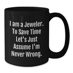 Funny Jeweler Gifts from Friends for Men - Black Coffee Mug - I Am A Jeweler To Save Time Let's Just Assume I'm Never Wrong.