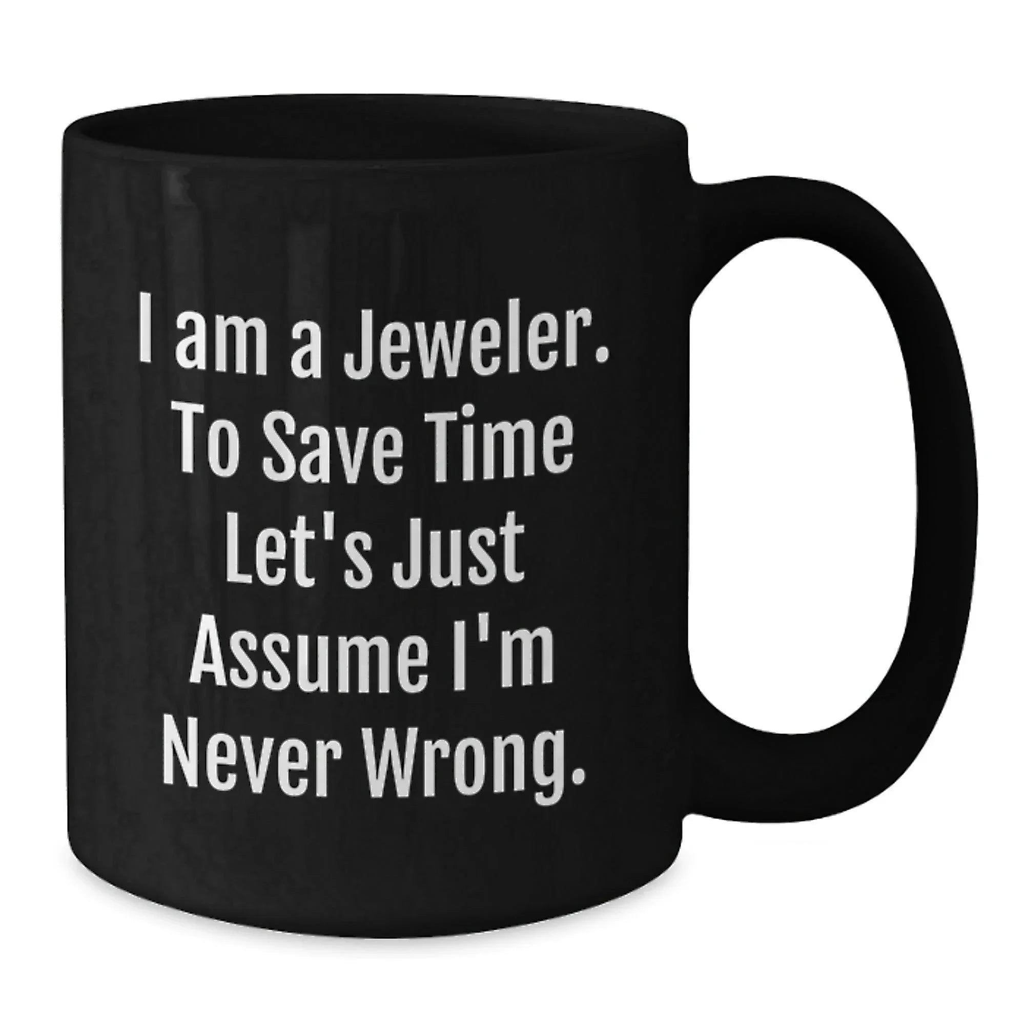 Funny Jeweler Gifts from Friends for Men - Black Coffee Mug - I Am A Jeweler To Save Time Let's Just Assume I'm Never Wrong.