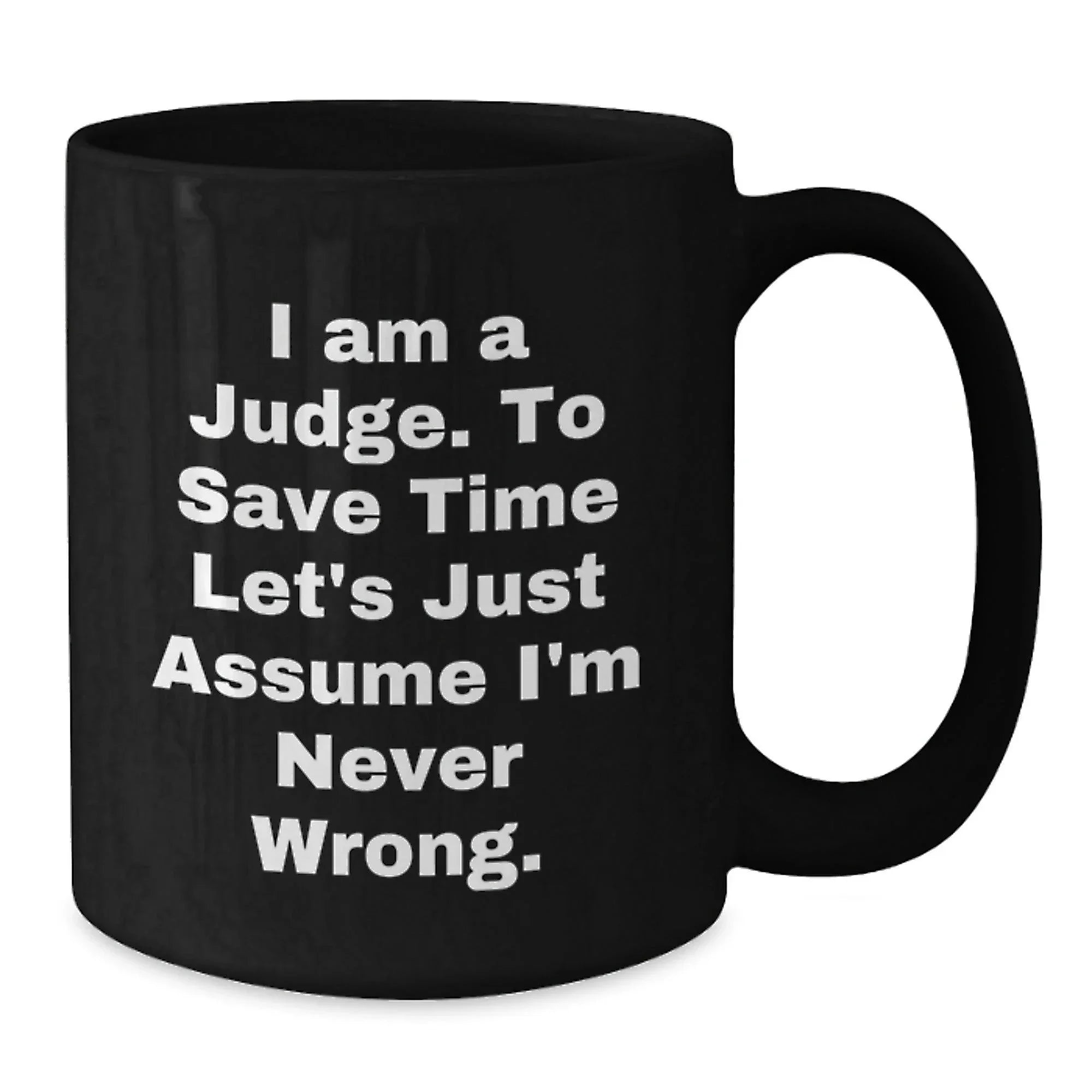 Funny Judge Gift for Graduation, Black Coffee Mug with 'I Am A Judge. To Save Time Let's Just Assume I'm Never Wrong.' Quote, Gifts from Family to Judge