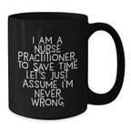 Funny Nurse Practitioner Gifts from Friends - Black Coffee Mug for Graduation with Quote 'I Am A Nurse Practitioner. To Save Time Let's Just Assume I'm Never Wrong.'