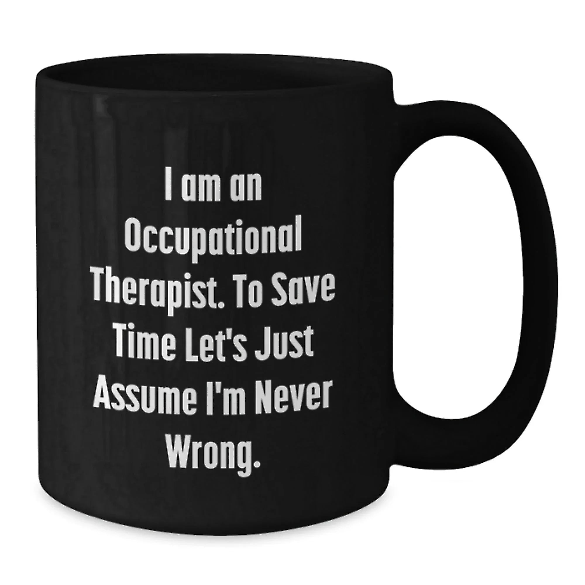 Occupational Therapist Gifts from Friends Christmas Unique Mugs - Funny Quote 'I Am An Occupational Therapist. To Save Time Let's Just Assume I'm Never Wrong.' for Occupational Therapist Men or Women