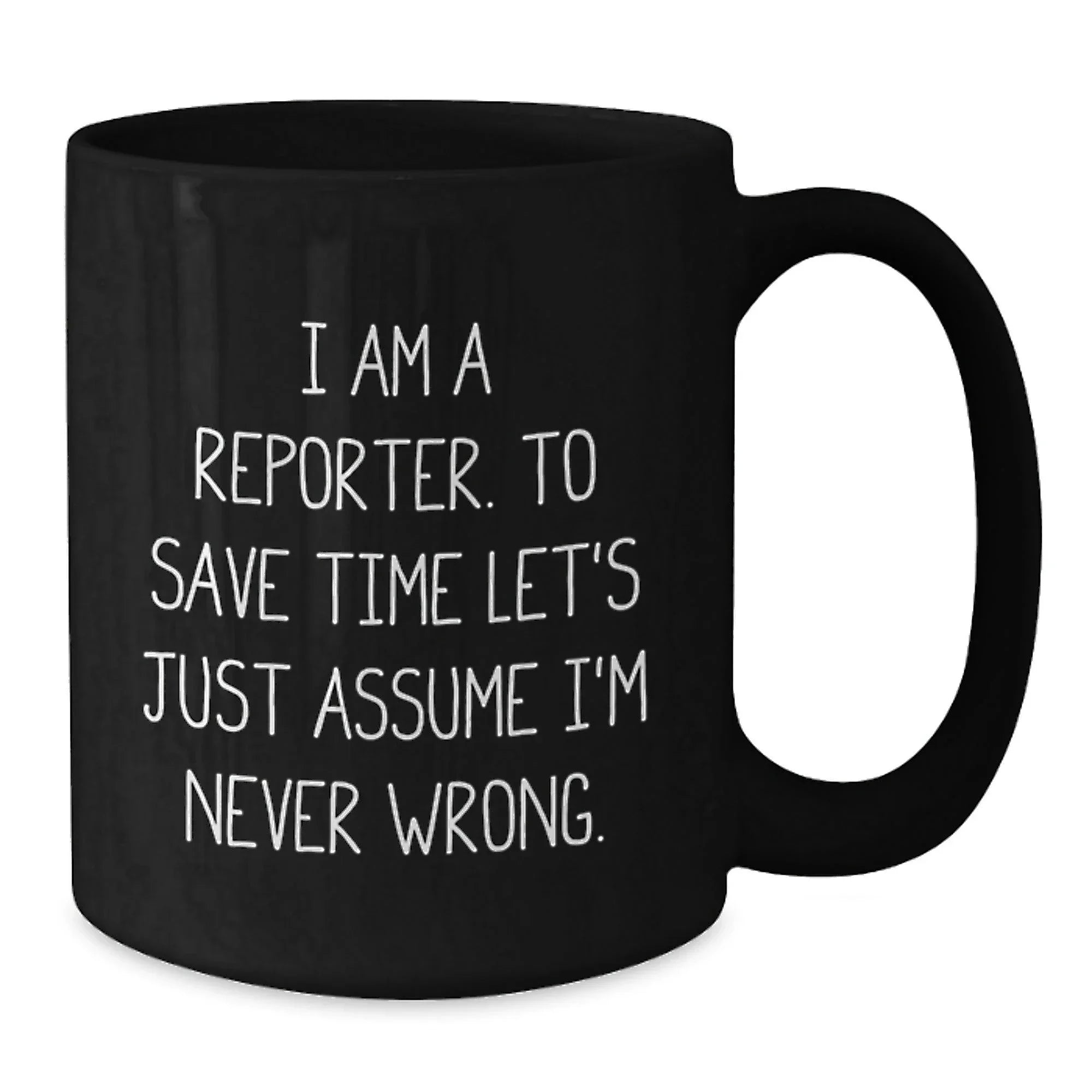Funny Reporter Quote Black Coffee Mugs, Gifts from Men to Reporter Friends for Graduation, I Am A Reporter. To Save Time Let's Just Assume I'm Never Wrong.
