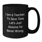 Funny Teacher Gifts from Friends to Teacher, Black Coffee Mug for graduation, 'I Am A Teacher. To Save Time Let's Just Assume I'm Never Wrong.'