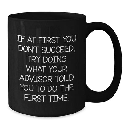 Funny Advisor Gifts for Men - If At First You Don't Succeed, Try Doing What Your Advisor Told You To Do The First Time. - Black Christmas Coffee Mug for Advisor Friends - Additional