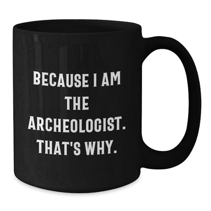Archeologist Gifts Because I Am The Archeologist. That's Why. Black Coffee Mug for Graduation, Funny Quote Gifts from Friends to Archeologist - Additional