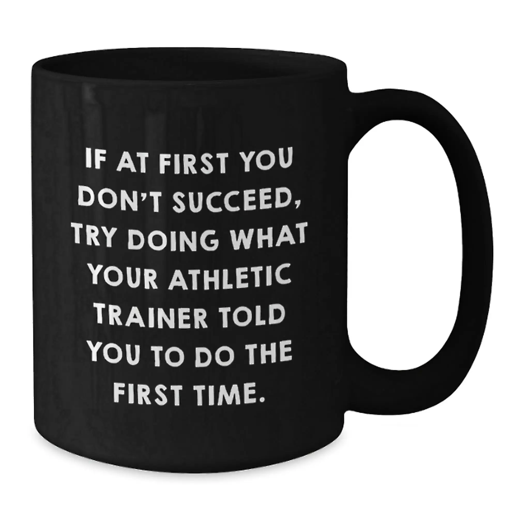 Funny Inspirational Athletic Trainer Gifts from Friends for Graduation Black Coffee Mug - If At First You Don't Succeed, Try Doing What Your Athletic Trainer Told You To Do The First Time. - Additional