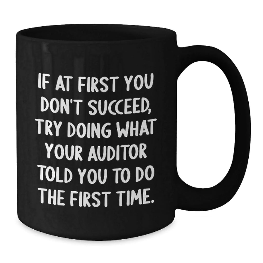 Funny Auditor Gifts from Friends to Graduates - Black Coffee Mug, If At First You Don't Succeed, Try Doing What Your Auditor Told You To Do The First Time. - Gifts for Auditor