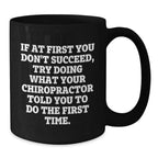 Chiropractor Humor Gifts from Friends for Graduation Unique Chiropractor Mug, Funny Quote 'If At First You Don't Succeed, Try Doing What Your Chiropractor Told You To Do The First Time.'