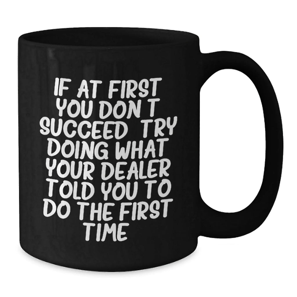 Funny Dealer Gifts, Christmas Unique Mugs from Men to Dealer, 'If At First You Don't Succeed, Try Doing What Your Dealer Told You To Do The First Time' Black Coffee Mug