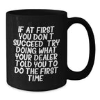 Funny Dealer Gifts, Christmas Unique Mugs from Men to Dealer, 'If At First You Don't Succeed, Try Doing What Your Dealer Told You To Do The First Time' Black Coffee Mug