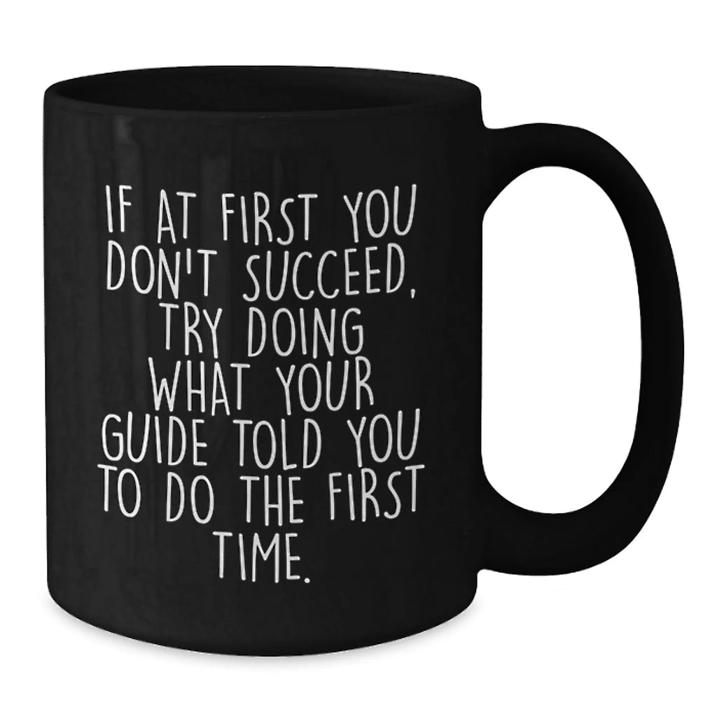 Funny Guide Gifts for Men from Family - If At First You Don't Succeed, Try Doing What Your Guide Told You To Do The First Time. Black Coffee Mug