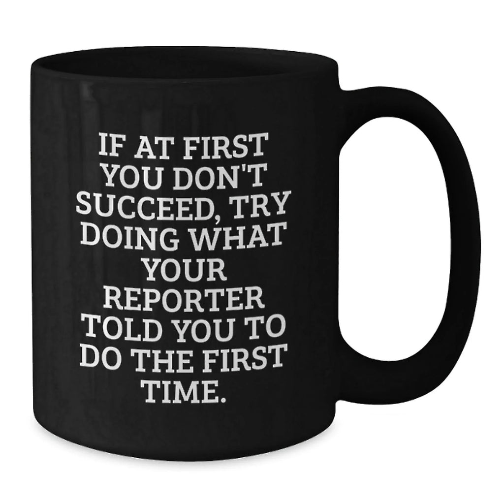Funny Reporter Gifts for Men - Black Coffee Mug, Perfect for Friends and Family 'If At First You Don't Succeed, Try Doing What Your Reporter Told You To Do The First Time', Christmas Unique