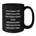 Sonographer Humor Funny Gifts from Friends to Graduating Sonographers, Black Coffee Mug, If At First You Don't Succeed, Try Doing What Your Sonographer Told You To Do The First Time.