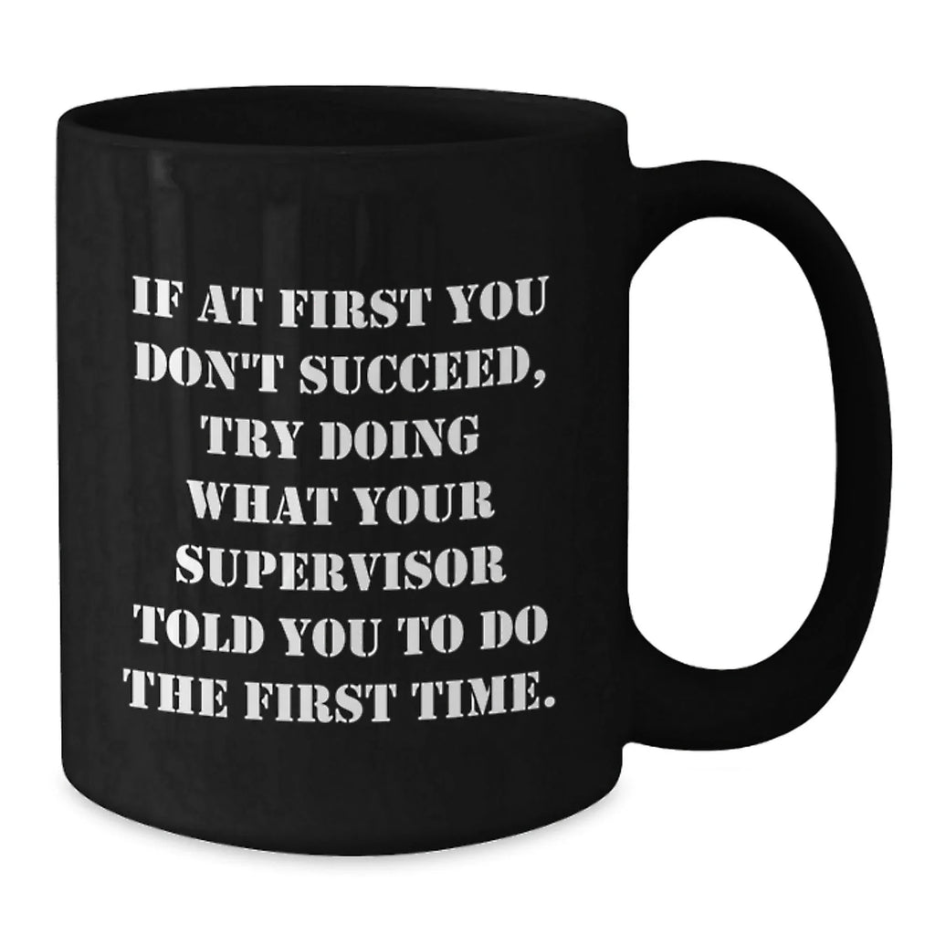 Funny Supervisor Gifts from Friends, Coworkers, Family - 'If At First You Don't Succeed, Try Doing What Your Supervisor Told You To Do' Black Coffee Mug for Graduation
