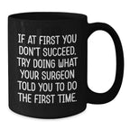 Funny Surgeon Gifts from Men to Graduating Surgeons - Black Coffee Mug 'If At First You Don't Succeed, Try Doing What Your Surgeon Told You To Do The First Time.'