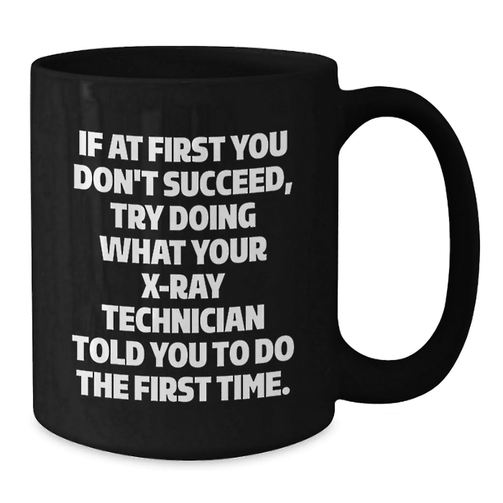 Funny X-Ray Technician Gifts, 'If At First You Don't Succeed, Try Doing What Your X-ray Technician Told You To Do The First Time.' Black Coffee Mug for Graduation from Friends or Family