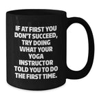 Funny Yoga Instructor Gifts from Friends - If At First You Don't Succeed, Try Doing What Your Yoga Instructor Told You To Do The First Time. Black Coffee Mug for Graduation