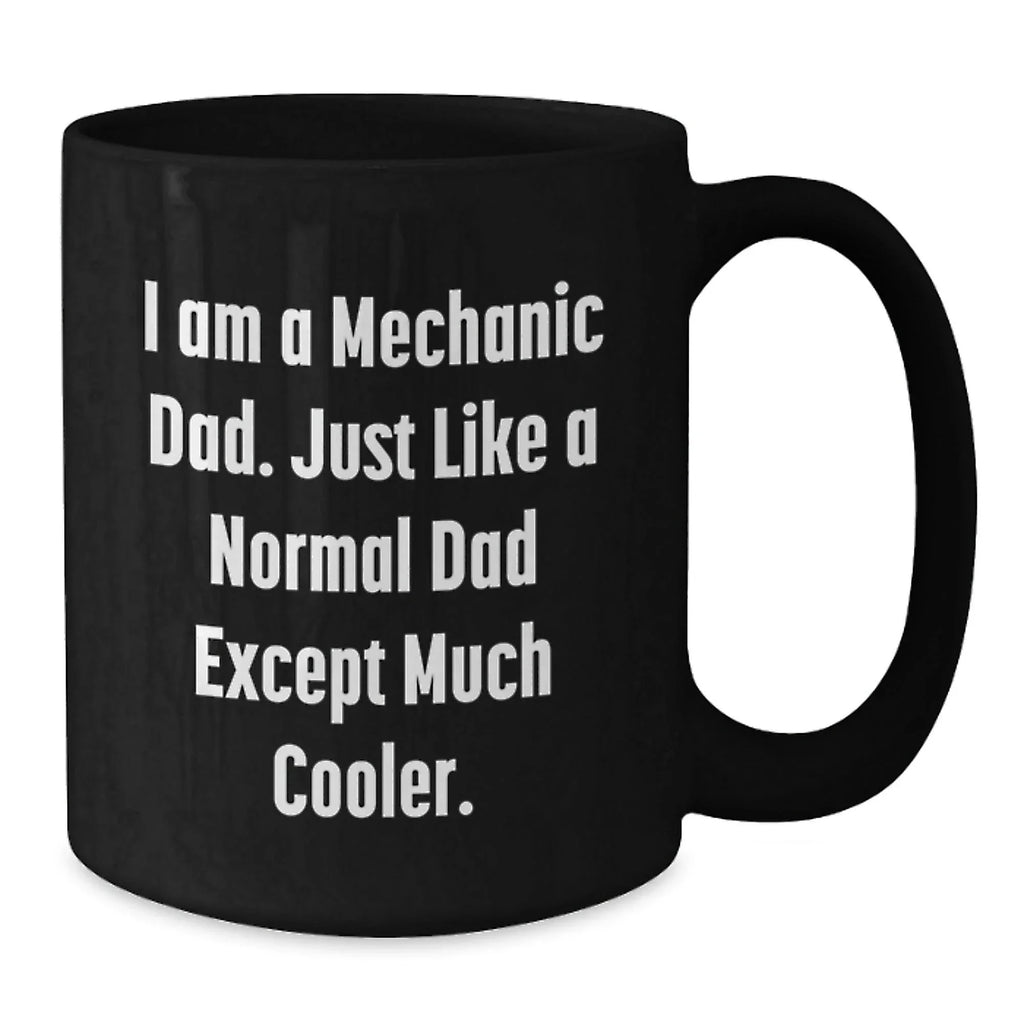 Funny Mechanic Dad Gifts for Him, I Am A Mechanic Dad. Just Like A Normal Dad Except Much Cooler., Black Coffee Mug for Graduation, Gifts from Family to Men