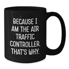 Air Traffic Controller Gifts from Friends - Because I Am The Air Traffic Controller. That's Why. - Black Coffee Mug, Graduation Unique Gifts for Air Traffic Controller Men, Women, Coworkers, Family
