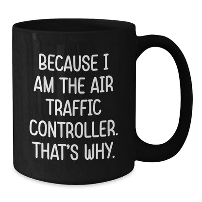 Air Traffic Controller Gifts from Friends - Because I Am The Air Traffic Controller. That's Why. - Black Coffee Mug, Graduation Unique Gifts for Air Traffic Controller Men, Women, Coworkers, Family - Additional