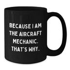 Funny Aircraft Mechanic Gifts from Men to Graduating Aircraft Mechanic, Because I Am The Aircraft Mechanic. That's Why. - Black Coffee Mug