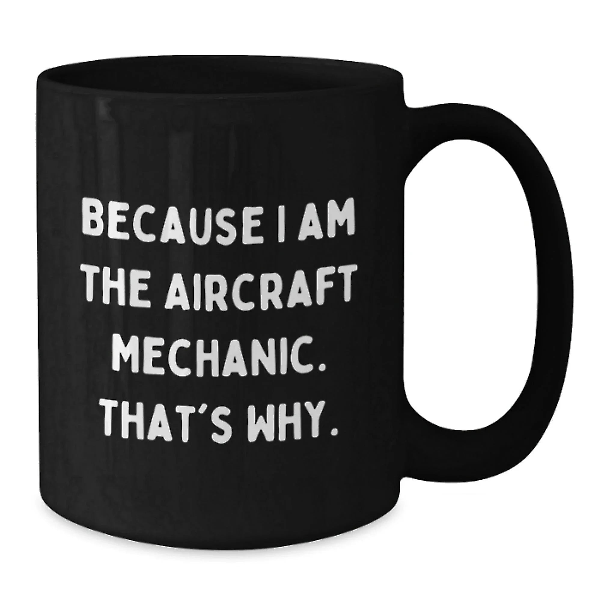 Funny Aircraft Mechanic Gifts from Men to Graduating Aircraft Mechanic, Because I Am The Aircraft Mechanic. That's Why. - Black Coffee Mug