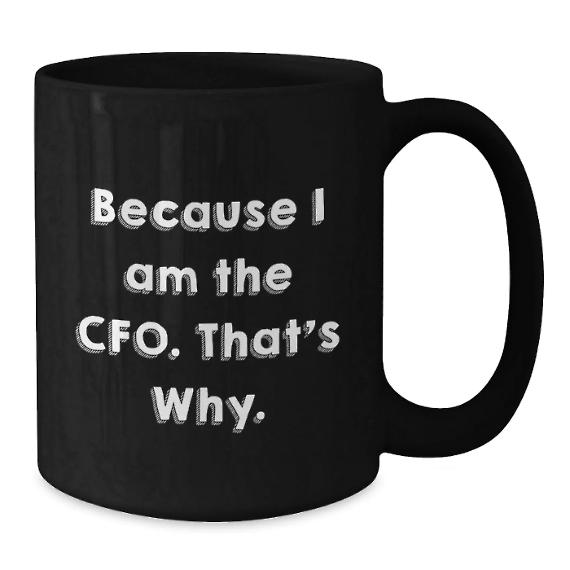 Funny CFO Gifts from Friends - Because I Am The CFO. That's Why. - Black Coffee Mug for Birthday, Unique CFO Mugs for Men or Women