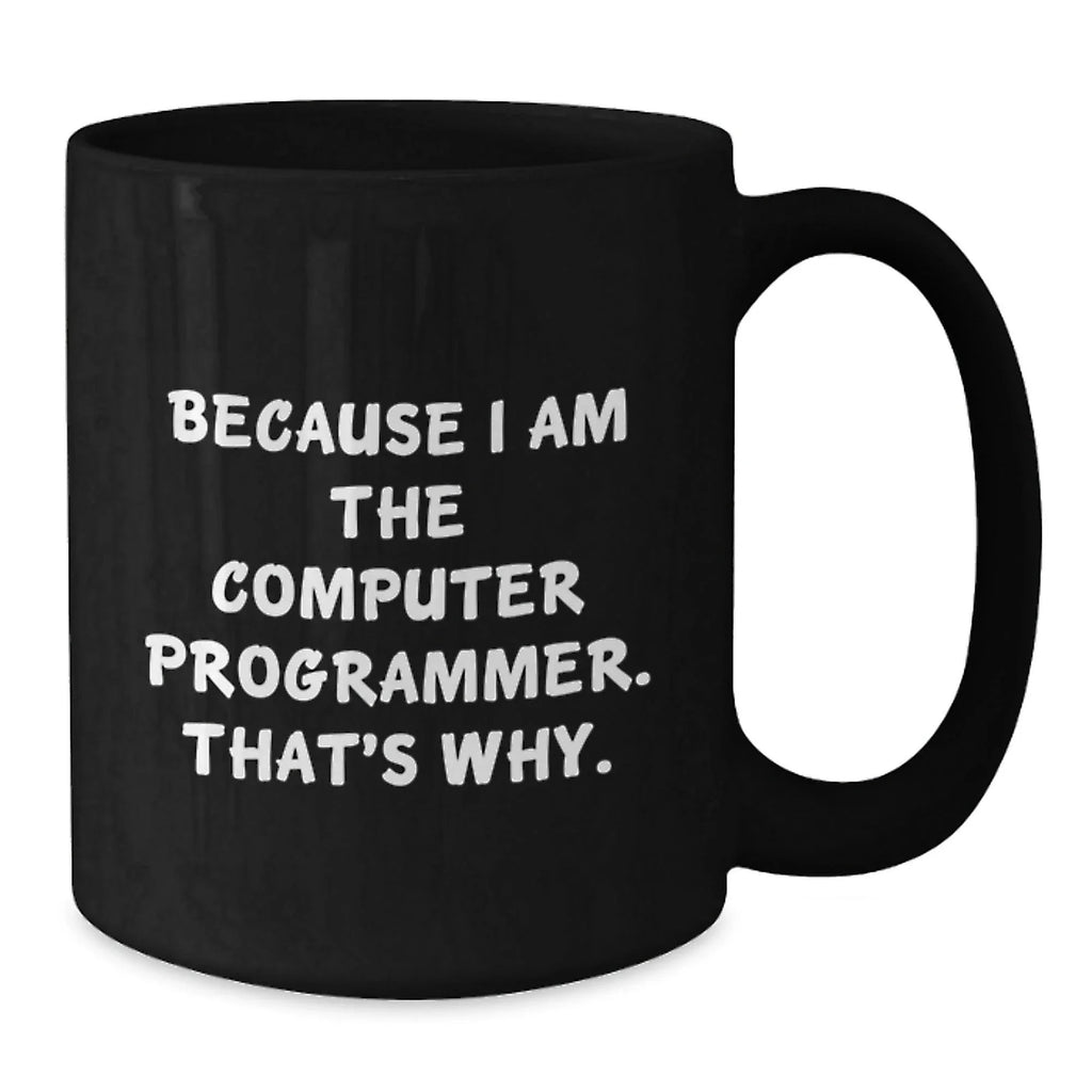 Funny Gifts from Friends to Computer Programmers, Inspirational Black Coffee Mug for Graduation, Because I Am The Computer Programmer. That's Why., Computer Programmer Mug, Ideal Gifts for Him